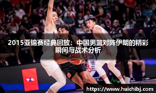 2015亚锦赛经典回放：中国男篮对阵伊朗的精彩瞬间与战术分析