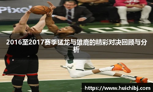 2016至2017赛季猛龙与雄鹿的精彩对决回顾与分析
