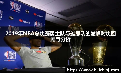 2019年NBA总决赛勇士队与雄鹿队的巅峰对决回顾与分析