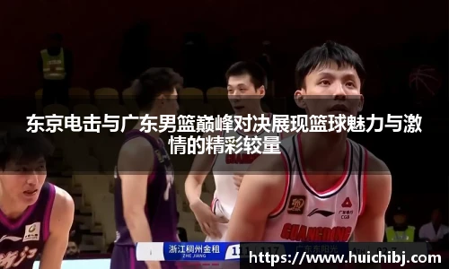 东京电击与广东男篮巅峰对决展现篮球魅力与激情的精彩较量
