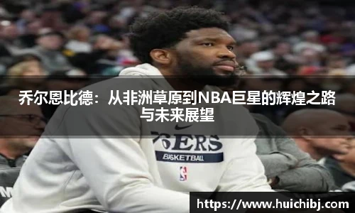 乔尔恩比德：从非洲草原到NBA巨星的辉煌之路与未来展望