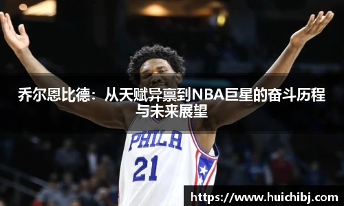 乔尔恩比德：从天赋异禀到NBA巨星的奋斗历程与未来展望