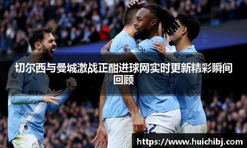 切尔西与曼城激战正酣进球网实时更新精彩瞬间回顾