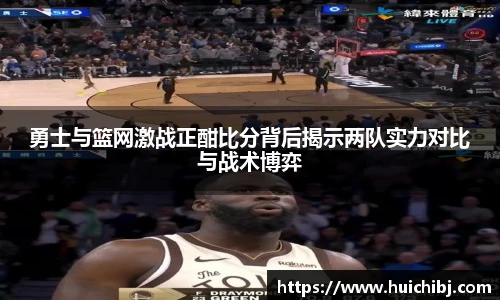 勇士与篮网激战正酣比分背后揭示两队实力对比与战术博弈
