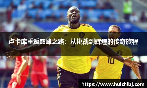 卢卡库重返巅峰之路：从挑战到辉煌的传奇旅程