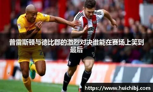 普雷斯顿与德比郡的激烈对决谁能在赛场上笑到最后