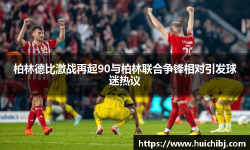 柏林德比激战再起90与柏林联合争锋相对引发球迷热议